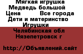 Мягкая игрушка Медведь-большой. › Цена ­ 750 - Все города Дети и материнство » Игрушки   . Челябинская обл.,Нязепетровск г.